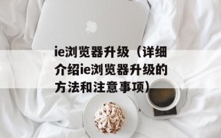 ie浏览器升级（详细介绍ie浏览器升级的方法和注意事项）
