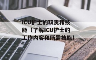 ICU护士的职责和技能（了解ICU护士的工作内容和所需技能）