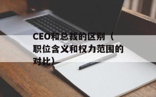 CEO和总裁的区别（职位含义和权力范围的对比）