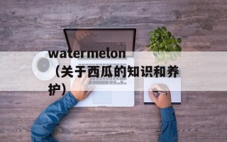 watermelon（关于西瓜的知识和养护）