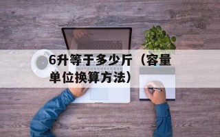 6升等于多少斤（容量单位换算方法）
