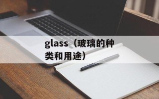 glass（玻璃的种类和用途）