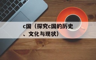 c国（探究c国的历史、文化与现状）