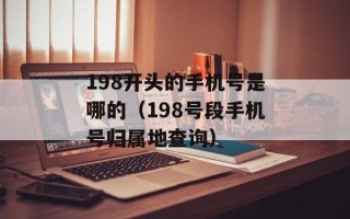 198开头的手机号是哪的（198号段手机号归属地查询）