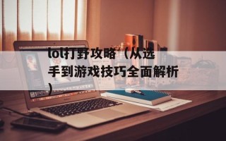 lol打野攻略（从选手到游戏技巧全面解析）