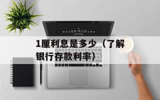 1厘利息是多少（了解银行存款利率）