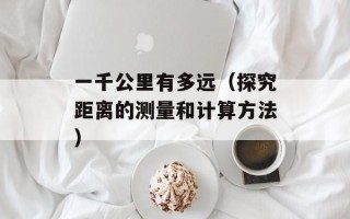 一千公里有多远（探究距离的测量和计算方法）