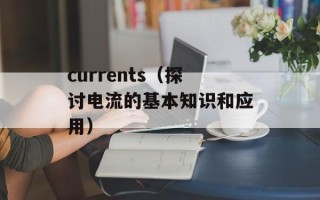 currents（探讨电流的基本知识和应用）