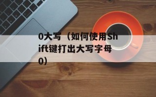 0大写（如何使用Shift键打出大写字母0）