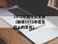 1975年属什么生肖（解读1975年出生的人的生肖）