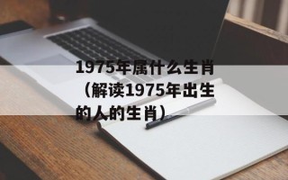 1975年属什么生肖（解读1975年出生的人的生肖）