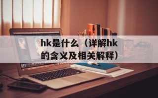 hk是什么（详解hk的含义及相关解释）