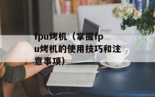 fpu烤机（掌握fpu烤机的使用技巧和注意事项）
