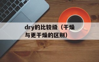 dry的比较级（干燥与更干燥的区别）