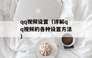 qq视频设置（详解qq视频的各种设置方法）