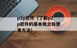 p2p软件（了解p2p软件的基本概念和使用方法）