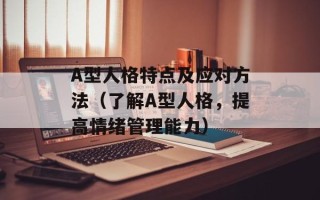 A型人格特点及应对方法（了解A型人格，提高情绪管理能力）