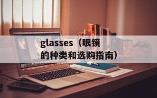 glasses（眼镜的种类和选购指南）