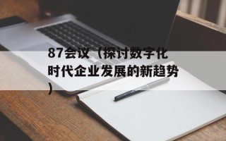 87会议（探讨数字化时代企业发展的新趋势）