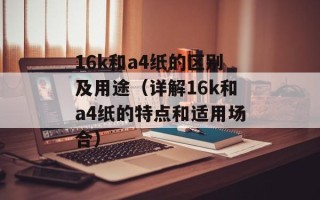 16k和a4纸的区别及用途（详解16k和a4纸的特点和适用场合）