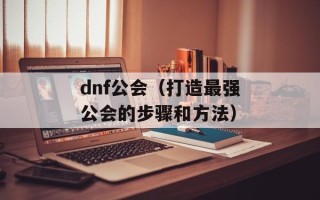 dnf公会（打造最强公会的步骤和方法）