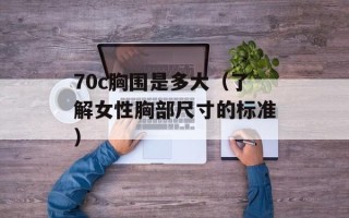 70c胸围是多大（了解女性胸部尺寸的标准）