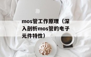 mos管工作原理（深入剖析mos管的电子元件特性）