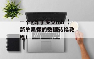 一个g等于多少mb（简单易懂的数据转换教程）
