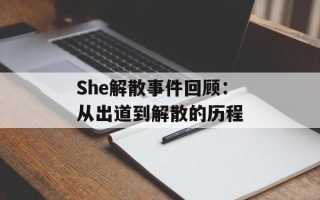 She解散事件回顾：从出道到解散的历程