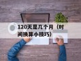 120天是几个月（时间换算小技巧）