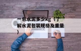 一包水泥多少kg（了解水泥包装规格及重量）