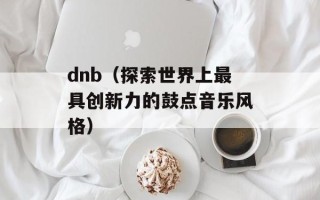 dnb（探索世界上最具创新力的鼓点音乐风格）