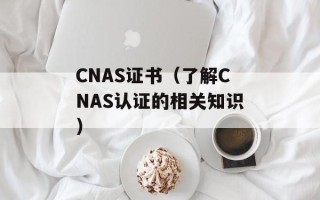 CNAS证书（了解CNAS认证的相关知识）