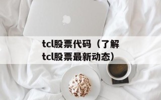 tcl股票代码（了解tcl股票最新动态）