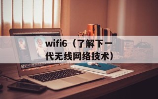wifi6（了解下一代无线网络技术）