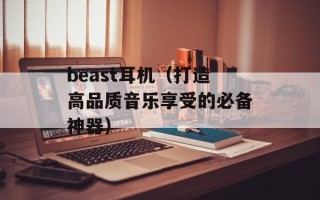 beast耳机（打造高品质音乐享受的必备神器）