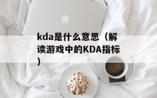 kda是什么意思（解读游戏中的KDA指标）