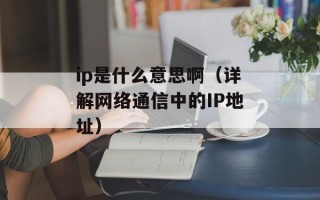ip是什么意思啊（详解网络通信中的IP地址）