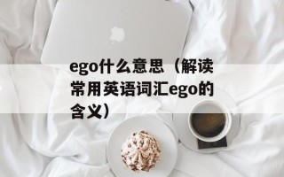 ego什么意思（解读常用英语词汇ego的含义）