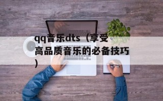 qq音乐dts（享受高品质音乐的必备技巧）