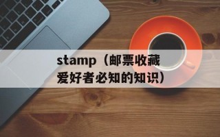 stamp（邮票收藏爱好者必知的知识）