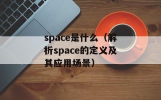space是什么（解析space的定义及其应用场景）