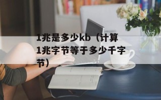 1兆是多少kb（计算1兆字节等于多少千字节）