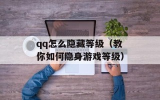 qq怎么隐藏等级（教你如何隐身游戏等级）