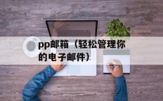 pp邮箱（轻松管理你的电子邮件）