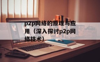 p2p网络的原理与应用（深入探讨p2p网络技术）