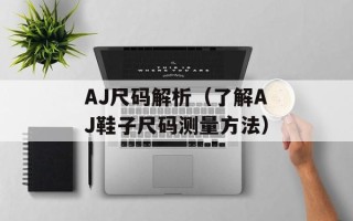 AJ尺码解析（了解AJ鞋子尺码测量方法）
