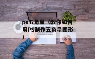 ps五角星（教你如何用PS制作五角星图形）