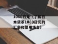 1080日元（了解日本货币1080日元的汇率和使用场合）