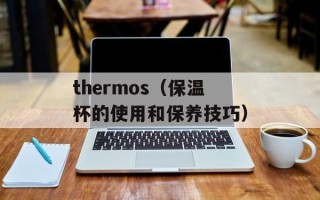 thermos（保温杯的使用和保养技巧）